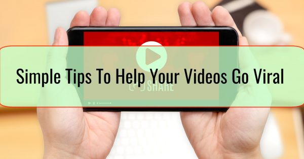 Simple Tips To Help Your Videos Go Viral
