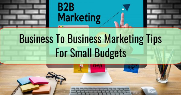 Business To Business Marketing Tips For Small Budgets