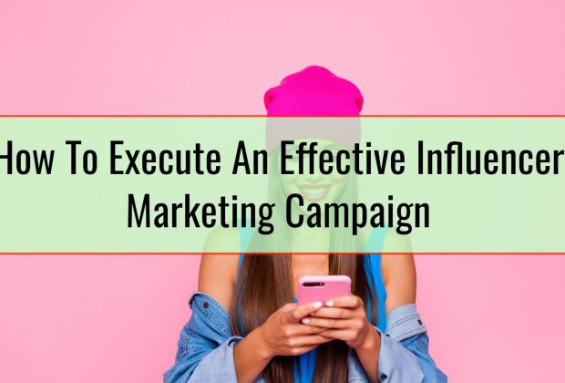 How To Execute An Effective Influencer Marketing Campaign