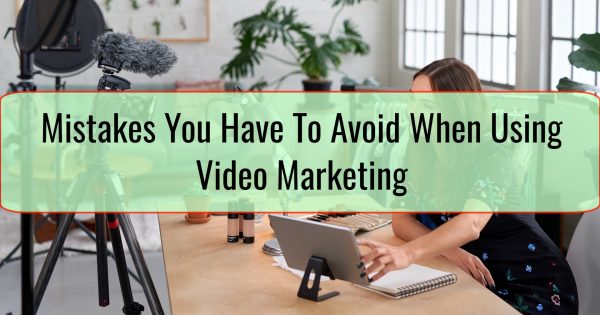 Mistakes You Have To Avoid When Using Video Marketing