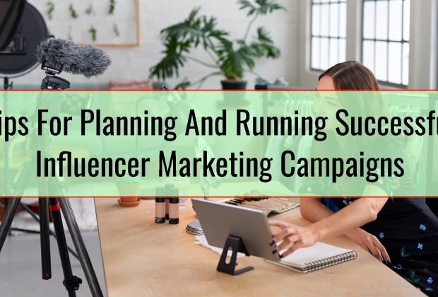 Tips For Planning And Running Successful Influencer Marketing Campaigns