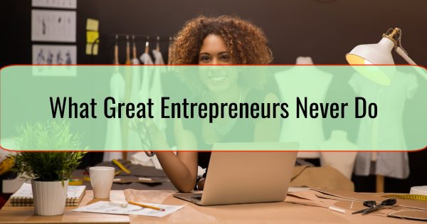What Great Entrepreneurs Never Do