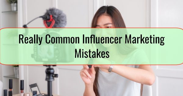 Really Common Influencer Marketing Mistakes